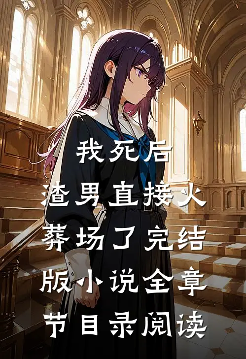 我死后，渣男直接火葬场了完结版小说全章节目录阅读