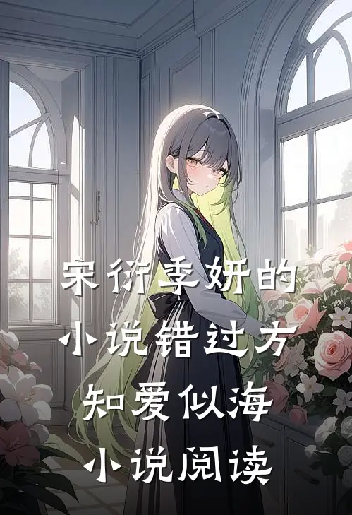 宋衍季妍的小说错过方知爱似海小说阅读