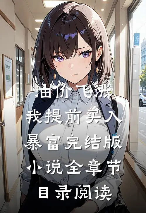 油价飞涨，我提前买入暴富完结版小说全章节目录阅读
