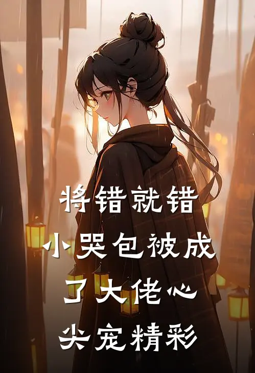将错就错：小哭包被成了大佬心尖宠精彩
