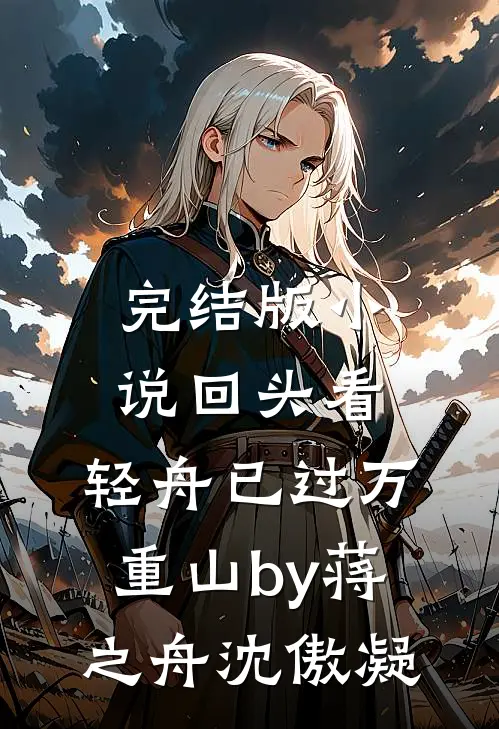 完结版小说回头看，轻舟已过万重山by蒋之舟沈傲凝