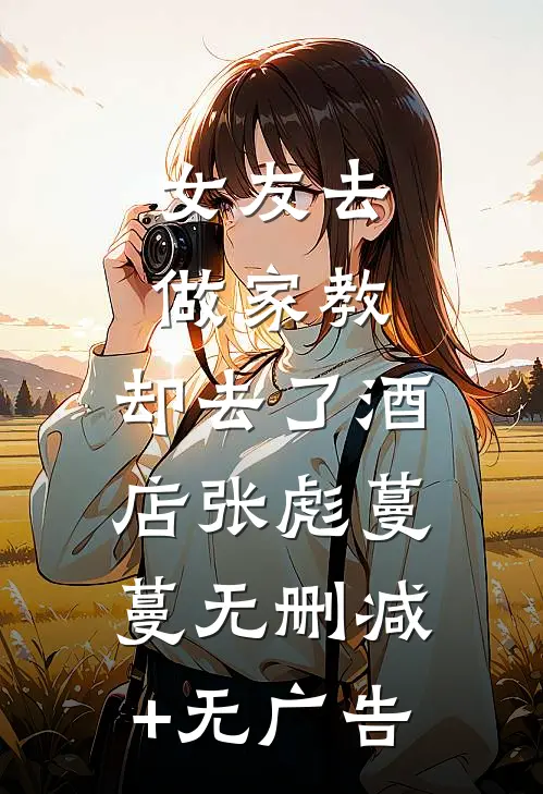 女友去做家教，却去了酒店张彪蔓蔓无删减+无广告