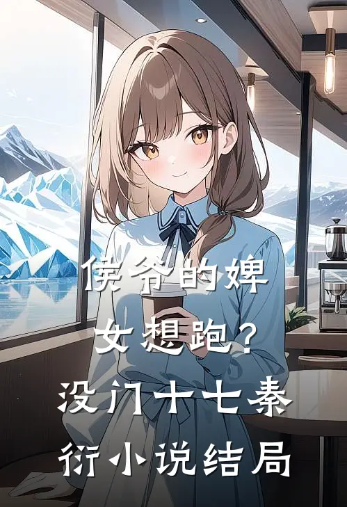 侯爷的婢女想跑？没门十七秦衍小说结局