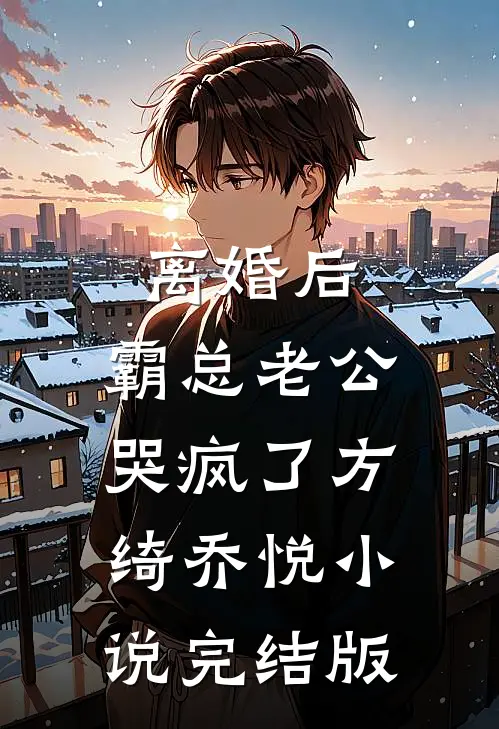 离婚后，霸总老公哭疯了方绮乔悦小说完结版