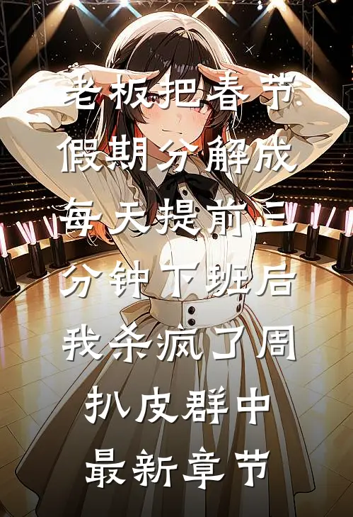 老板把春节假期分解成每天提前三分钟下班后，我杀疯了周扒皮群中最新章节