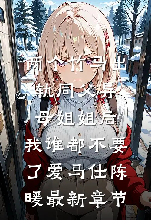 两个竹马出轨同父异母姐姐后，我谁都不要了爱马仕陈暖最新章节
