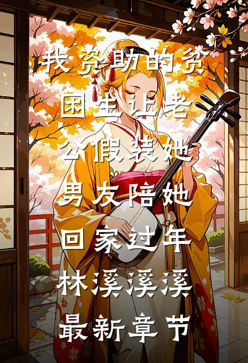 我资助的贫困生让老公假装她男友陪她回家过年林溪溪溪最新章节