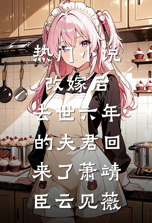 热门小说改嫁后，去世六年的夫君回来了萧靖臣云见薇