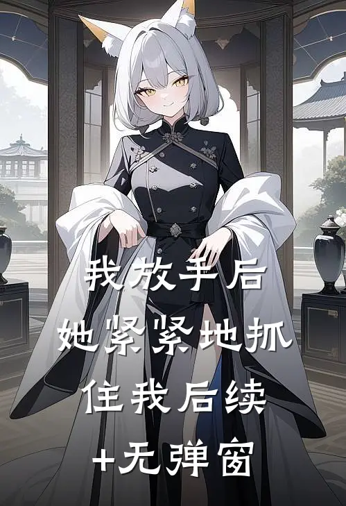 我放手后，她紧紧地抓住我后续+无弹窗