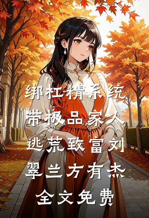 绑杠精系统：带极品家人逃荒致富刘翠兰方有杰全文免费