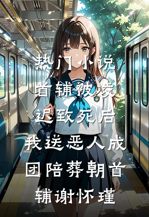 热门小说首辅被凌迟致死后，我送恶人成团陪葬朝首辅谢怀瑾