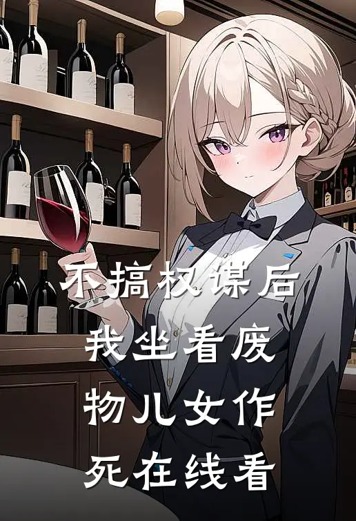 不搞权谋后，我坐看废物儿女作死在线看