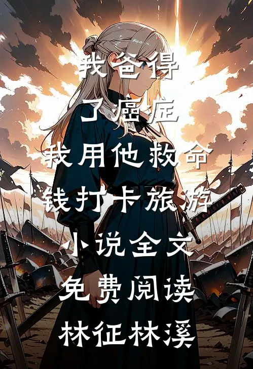 我爸得了癌症，我用他救命钱打卡旅游小说全文免费阅读林征林溪