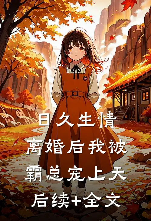 日久生情：离婚后我被霸总宠上天后续+全文