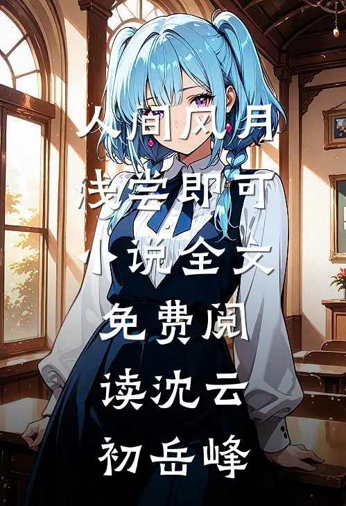 人间风月，浅尝即可小说全文免费阅读沈云初岳峰