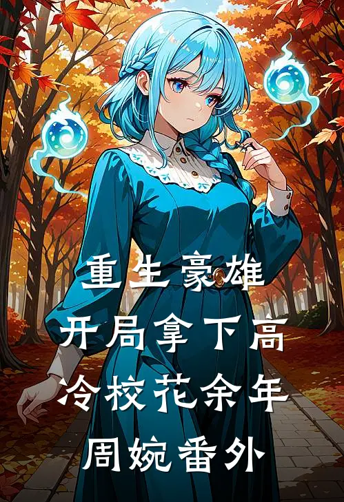 重生豪雄：开局拿下高冷校花余年周婉番外