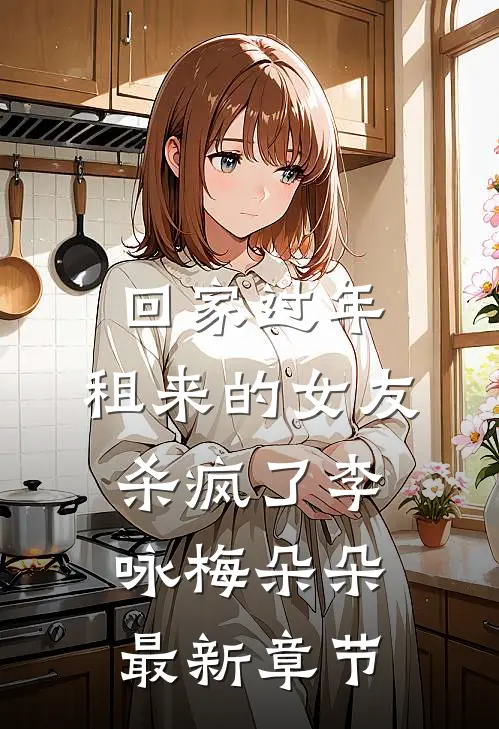 回家过年，租来的女友杀疯了李咏梅朵朵最新章节