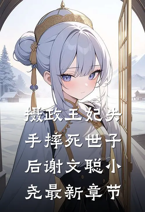 摄政王妃失手摔死世子后谢文聪小尧最新章节