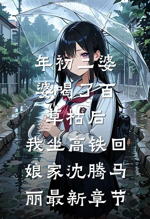 年初二婆婆喝了百草枯后，我坐高铁回娘家沈腾马丽最新章节