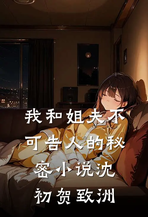 我和姐夫不可告人的秘密小说沈初贺致洲