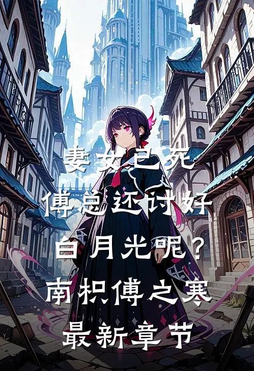 妻女已死，傅总还讨好白月光呢？南枳傅之寒最新章节