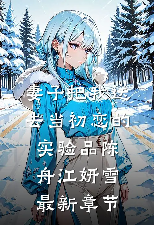 妻子把我送去当初恋的实验品陈舟江妍雪最新章节
