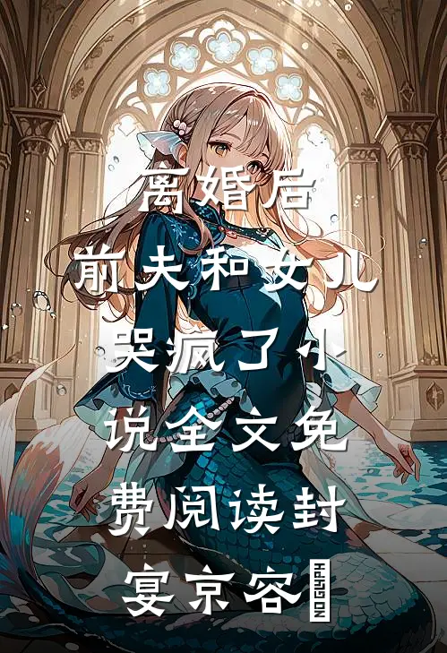 离婚后，前夫和女儿哭疯了小说全文免费阅读封宴京容玥