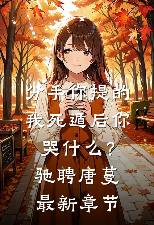 分手你提的，我死遁后你哭什么？驰聘唐蔓最新章节