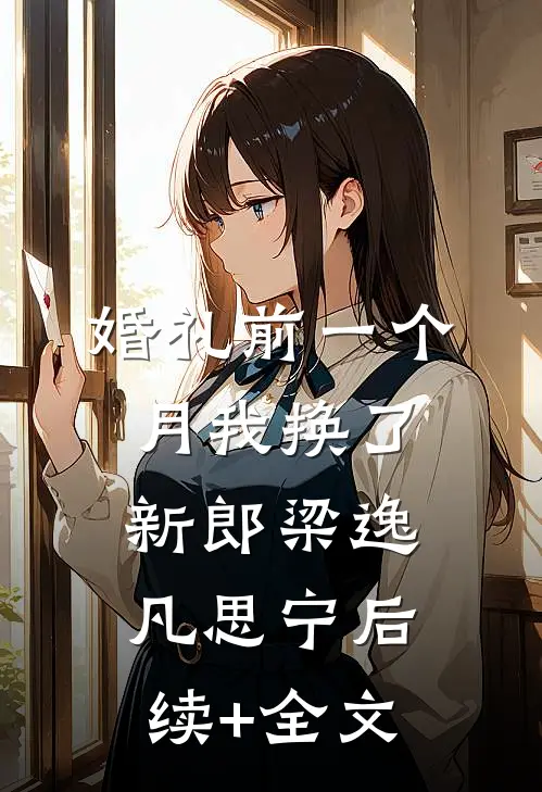 婚礼前一个月我换了新郎梁逸凡思宁后续+全文