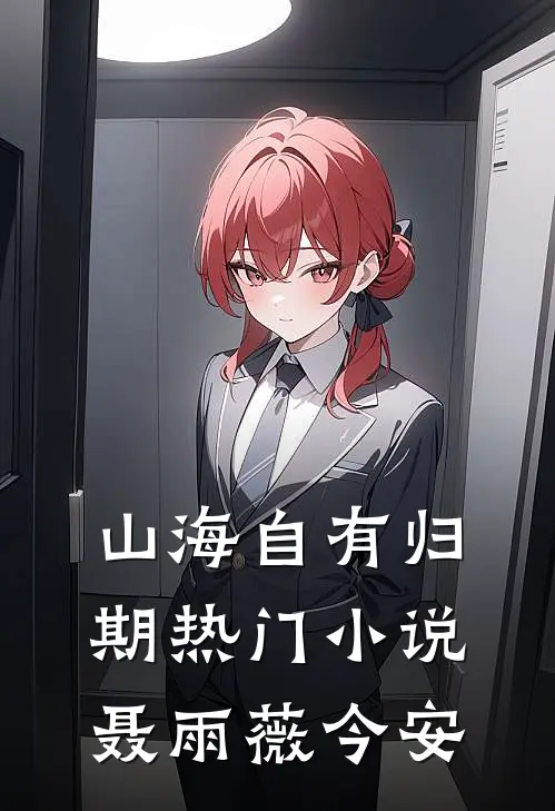 山海自有归期热门小说聂雨薇今安