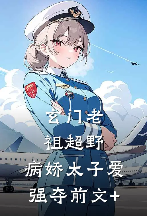 玄门老祖超野，病娇太子爱强夺前文+