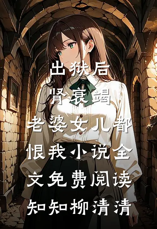 出狱后肾衰竭，老婆女儿都恨我小说全文免费阅读知知柳清清
