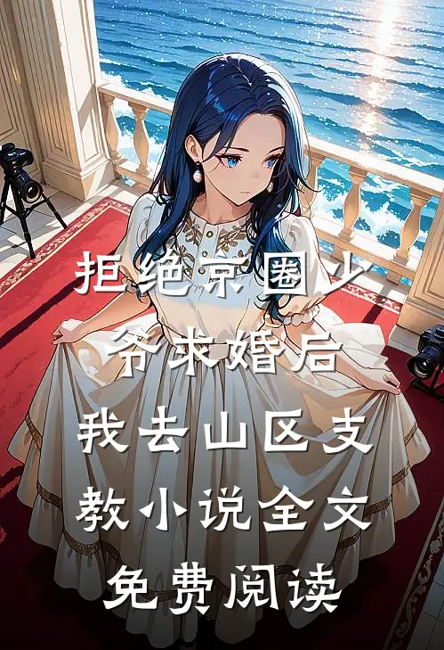 拒绝京圈少爷求婚后，我去山区支教小说全文免费阅读