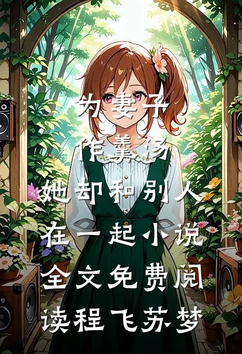 为妻子作羹汤，她却和别人在一起小说全文免费阅读程飞苏梦