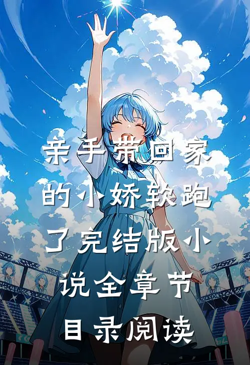 亲手带回家的小娇软跑了完结版小说全章节目录阅读