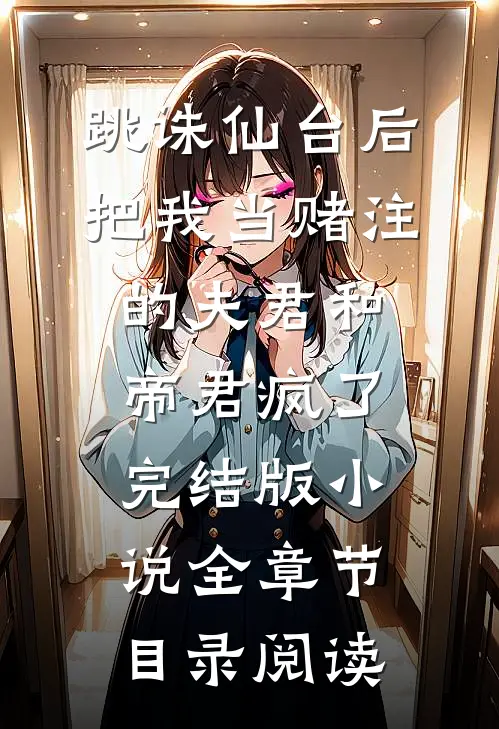 跳诛仙台后，把我当赌注的夫君和帝君疯了完结版小说全章节目录阅读