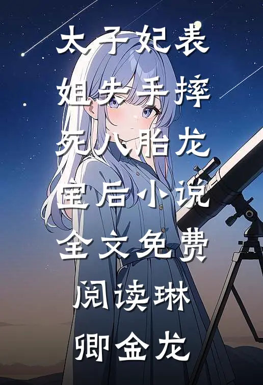 太子妃表姐失手摔死八胎龙宝后小说全文免费阅读琳卿金龙