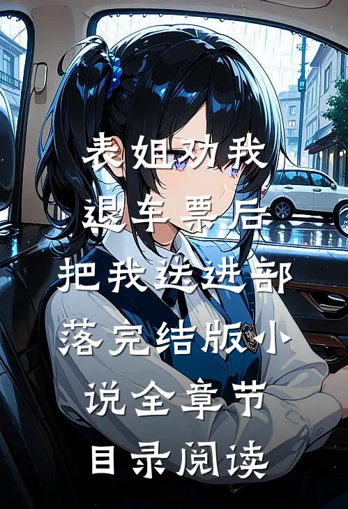 表姐劝我退车票后，把我送进部落完结版小说全章节目录阅读