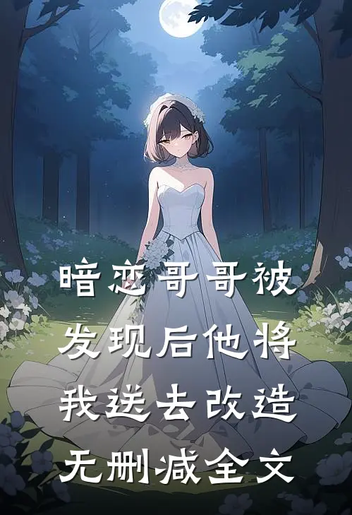 暗恋哥哥被发现后他将我送去改造无删减全文