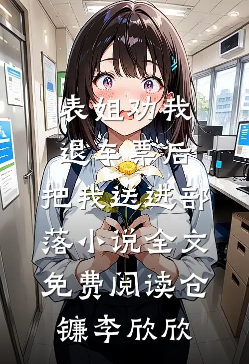表姐劝我退车票后，把我送进部落小说全文免费阅读仓镰李欣欣