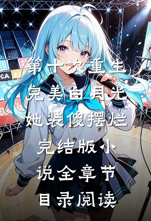 第十次重生，完美白月光她装傻摆烂完结版小说全章节目录阅读