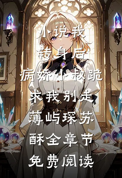 小说我转身后，病娇小叔跪求我别走薄屿琛苏酥全章节免费阅读