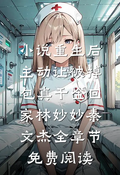 小说重生后，主动让被掉包真千金回家林妙妙秦文杰全章节免费阅读