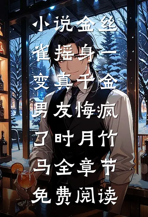 小说金丝雀摇身一变真千金，男友悔疯了时月竹马全章节免费阅读