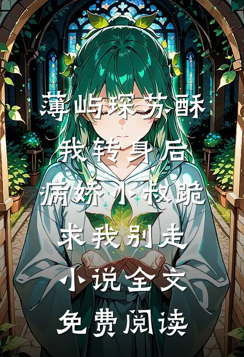 薄屿琛苏酥我转身后，病娇小叔跪求我别走小说全文免费阅读