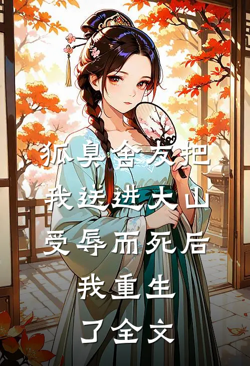 狐臭舍友把我送进大山受辱而死后，我重生了全文