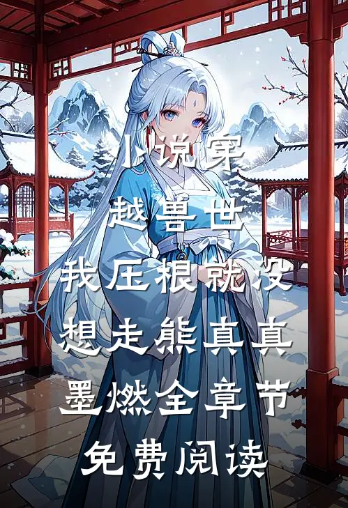 小说穿越兽世，我压根就没想走熊真真墨燃全章节免费阅读