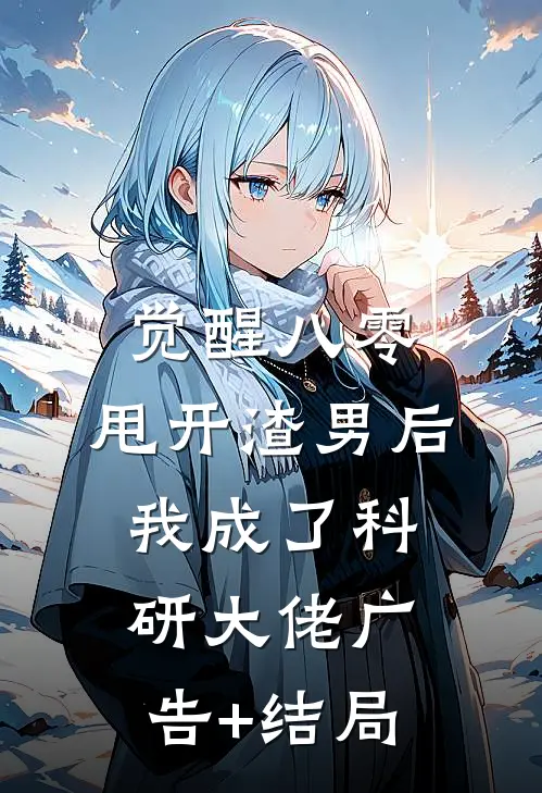 觉醒八零，甩开渣男后我成了科研大佬广告+结局