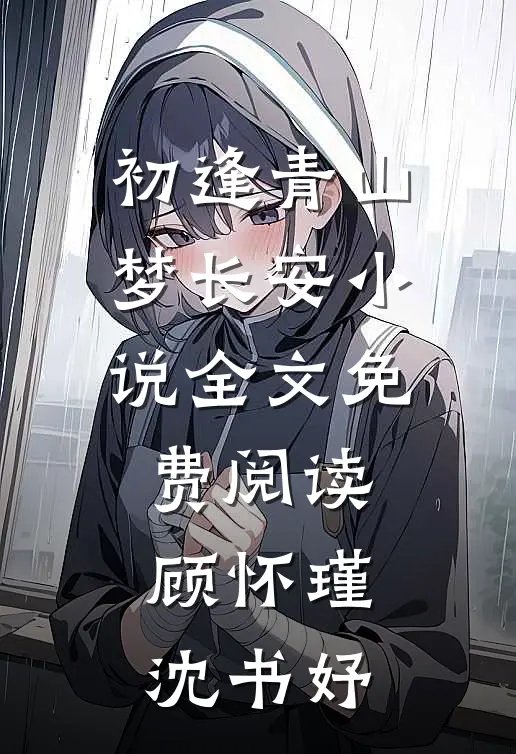 初逢青山梦长安小说全文免费阅读顾怀瑾沈书妤