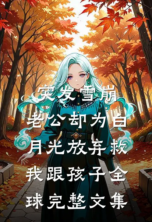 突发雪崩，老公却为白月光放弃救我跟孩子全球完整文集